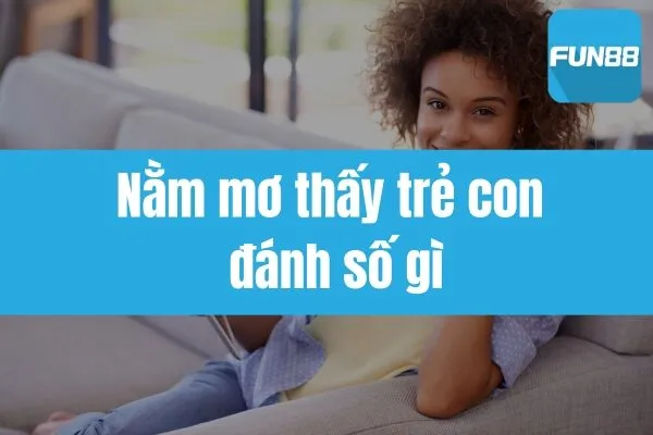 Nằm mơ thấy trẻ con đánh số gì?