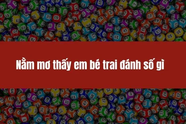 Nằm mơ thấy em bé trai đánh số gì